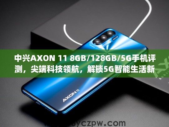 中兴AXON 11 8GB/128GB/5G手机评测,尖端科技领航,解锁5G智能生活新篇章 中兴AXON 11 8GB/128GB/5G手机评测,尖端科技领航,解锁5G智能生活新篇章