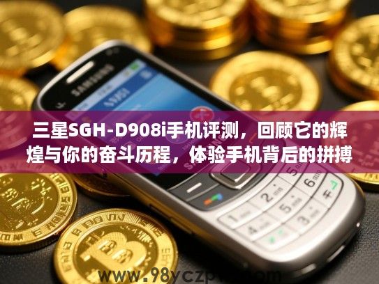 三星SGH-D908i手机评测,回顾它的辉煌与你的奋斗历程,体验手机背后的拼搏岁月! 三星SGH-D908i手机评测,回顾它的辉煌与你的奋斗历程,体验手机背后的拼搏岁月!