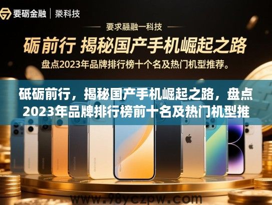 砥砺前行,揭秘国产手机崛起之路,盘点2023年品牌排行榜前十名及热门机型推荐 砥砺前行,揭秘国产手机崛起之路,盘点2023年品牌排行榜前十名及热门机型推荐
