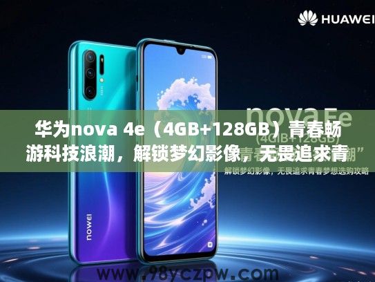 华为nova 4e(4GB+128GB)青春畅游科技浪潮,解锁梦幻影像,无畏追求青春梦想选购攻略 华为nova 4e(4GB+128GB)青春畅游科技浪潮,解锁梦幻影像,无畏追求青春梦想选购攻略