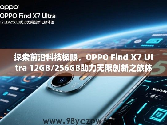 探索前沿科技极限,OPPO Find X7 Ultra 12GB/256GB助力无限创新之旅体验 探索前沿科技极限,OPPO Find X7 Ultra 12GB/256GB助力无限创新之旅体验