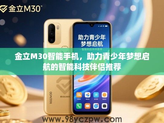 金立M30智能手机,助力青少年梦想启航的智能科技伴侣推荐 金立M30智能手机,助力青少年梦想启航的智能科技伴侣推荐