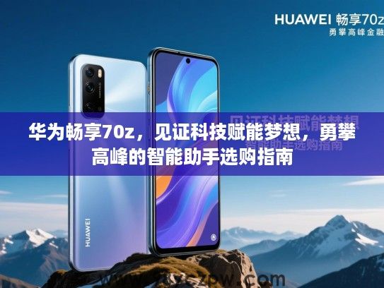 华为畅享70z,见证科技赋能梦想,勇攀高峰的智能助手选购指南 华为畅享70z,见证科技赋能梦想,勇攀高峰的智能助手选购指南