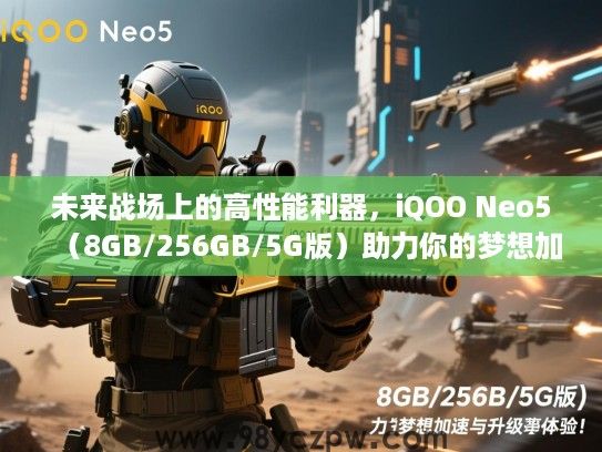 未来战场上的高性能利器,iQOO Neo5(8GB/256GB/5G版)助力你的梦想加速与升级体验! 未来战场上的高性能利器,iQOO Neo5(8GB/256GB/5G版)助力你的梦想加速与升级体验!