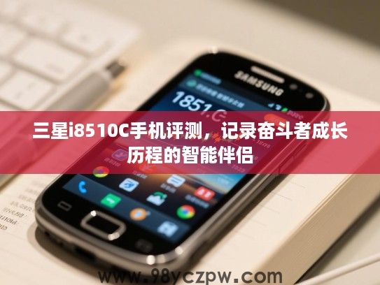 三星i8510C手机评测,记录奋斗者成长历程的智能伴侣 三星i8510C手机评测,记录奋斗者成长历程的智能伴侣