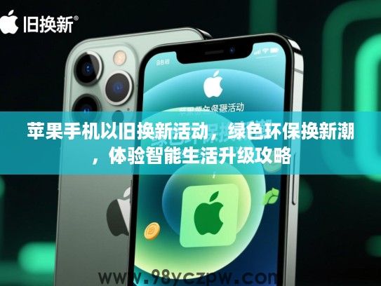 苹果手机以旧换新活动,绿色环保换新潮,体验智能生活升级攻略 苹果手机以旧换新活动,绿色环保换新潮,体验智能生活升级攻略