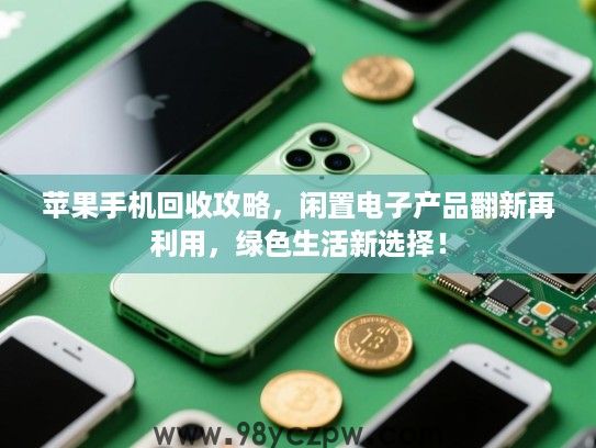 苹果手机回收攻略,闲置电子产品翻新再利用,绿色生活新选择! 苹果手机回收攻略,闲置电子产品翻新再利用,绿色生活新选择!