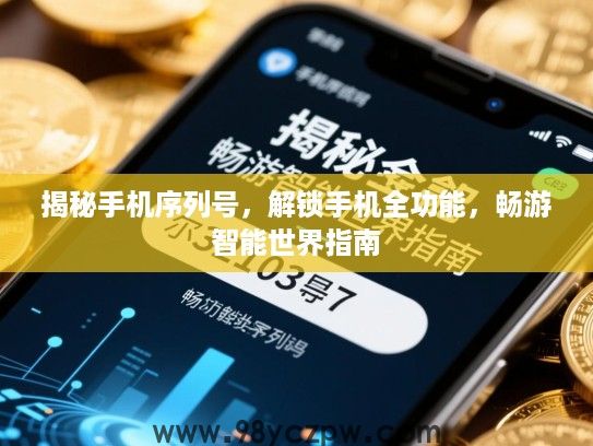 揭秘手机序列号,解锁手机全功能,畅游智能世界指南 揭秘手机序列号,解锁手机全功能,畅游智能世界指南