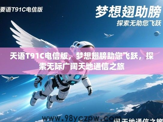 天语T91C电信版,梦想翅膀助您飞跃,探索无际广阔天地通信之旅 天语T91C电信版,梦想翅膀助您飞跃,探索无际广阔天地通信之旅