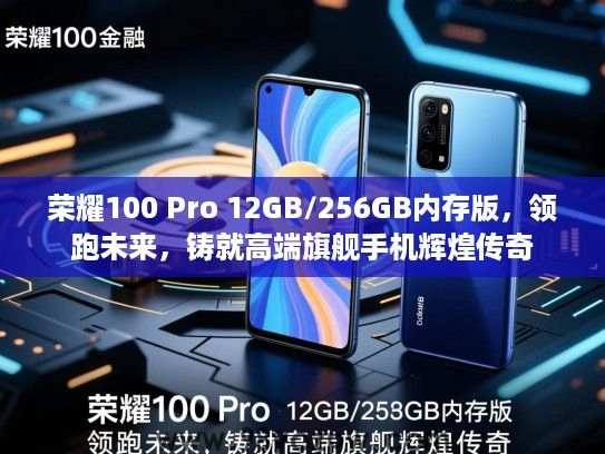 荣耀100 Pro 12GB/256GB内存版，领跑未来，铸就高端旗舰手机辉煌传奇