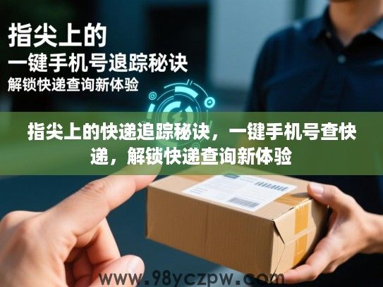 指尖上的快递追踪秘诀,一键手机号查快递,解锁快递查询新体验 指尖上的快递追踪秘诀,一键手机号查快递,解锁快递查询新体验