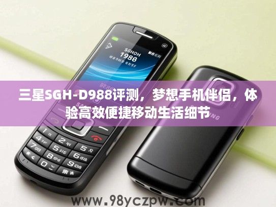 三星SGH-D988评测,梦想手机伴侣,体验高效便捷移动生活细节 三星SGH-D988评测,梦想手机伴侣,体验高效便捷移动生活细节