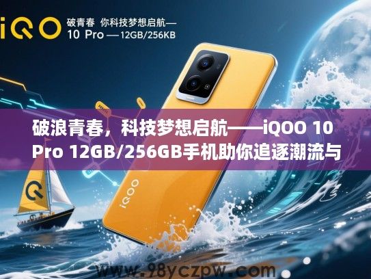 破浪青春,科技梦想启航——iQOO 10 Pro 12GB/256GB手机助你追逐潮流与性能完美融合体验 破浪青春,科技梦想启航——iQOO 10 Pro 12GB/256GB手机助你追逐潮流与性能完美融合体验