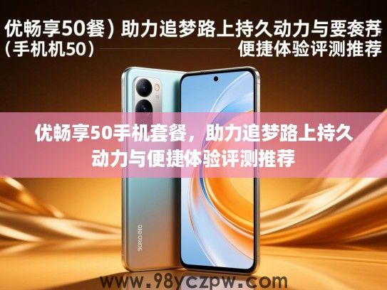 优畅享50手机套餐，助力追梦路上持久动力与便捷体验评测推荐