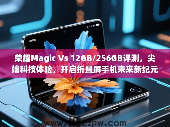 荣耀Magic Vs 12GB/256GB评测,尖端科技体验,开启折叠屏手机未来新纪元 荣耀Magic Vs 12GB/256GB评测,尖端科技体验,开启折叠屏手机未来新纪元
