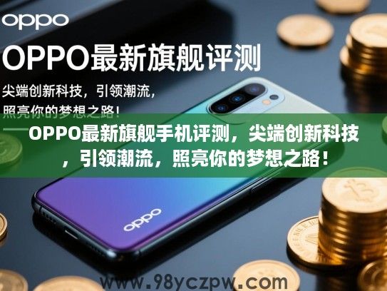 OPPO最新旗舰手机评测,尖端创新科技,引领潮流,照亮你的梦想之路! OPPO最新旗舰手机评测,尖端创新科技,引领潮流,照亮你的梦想之路!