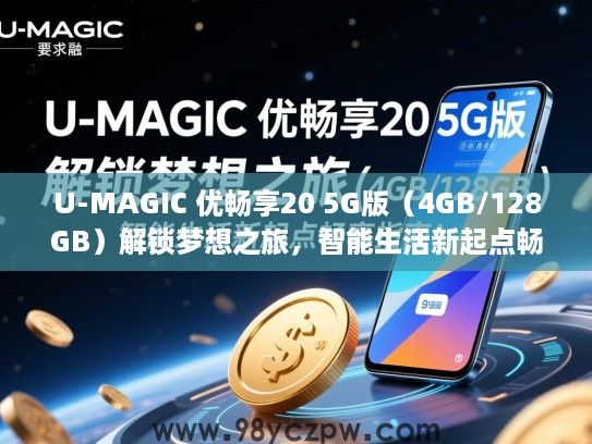 U-MAGIC 优畅享20 5G版(4GB/128GB)解锁梦想之旅,智能生活新起点畅享指南! U-MAGIC 优畅享20 5G版(4GB/128GB)解锁梦想之旅,智能生活新起点畅享指南!