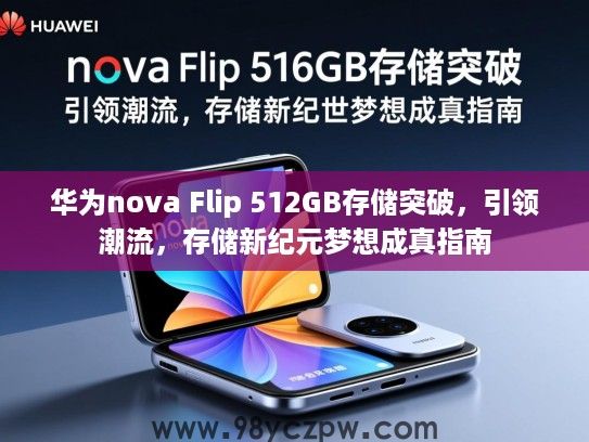 华为nova Flip 512GB存储突破,引领潮流,存储新纪元梦想成真指南 华为nova Flip 512GB存储突破,引领潮流,存储新纪元梦想成真指南