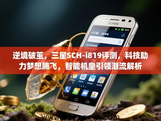 逆境破茧,三星SCH-i819评测,科技助力梦想腾飞,智能机皇引领潮流解析 逆境破茧,三星SCH-i819评测,科技助力梦想腾飞,智能机皇引领潮流解析
