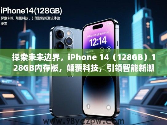 探索未来边界，iPhone 14（128GB）128GB内存版，颠覆科技，引领智能新潮流体验