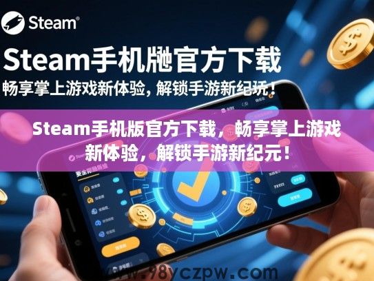 Steam手机版官方下载,畅享掌上游戏新体验,解锁手游新纪元! Steam手机版官方下载,畅享掌上游戏新体验,解锁手游新纪元!