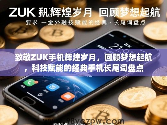 致敬ZUK手机辉煌岁月,回顾梦想起航,科技赋能的经典手机长尾词盘点 致敬ZUK手机辉煌岁月,回顾梦想起航,科技赋能的经典手机长尾词盘点