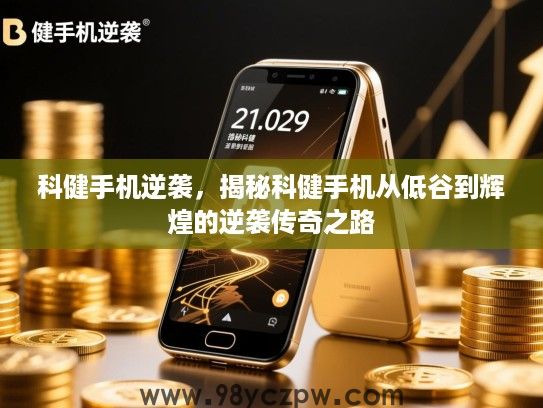 科健手机逆袭,揭秘科健手机从低谷到辉煌的逆袭传奇之路 科健手机逆袭,揭秘科健手机从低谷到辉煌的逆袭传奇之路